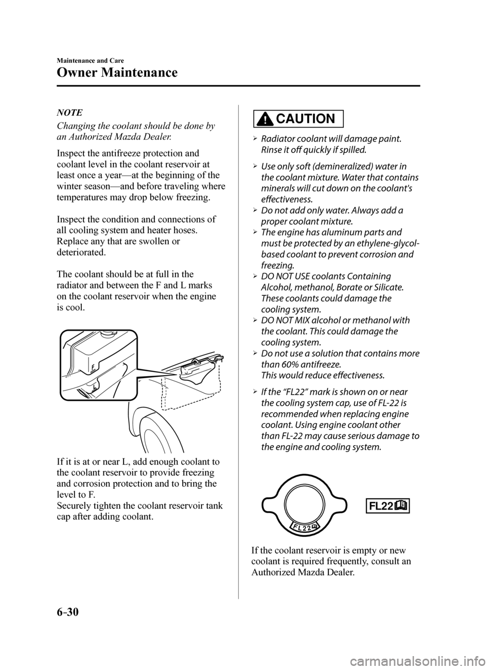 MAZDA MODEL 6 2017  Owners Manual (in English) 6–30
Maintenance and Care
Owner Maintenance
NOTE
Changing the coolant should be done by 
an Authorized Mazda Dealer.
Inspect the antifreeze protection and 
coolant level in the coolant reservoir at 