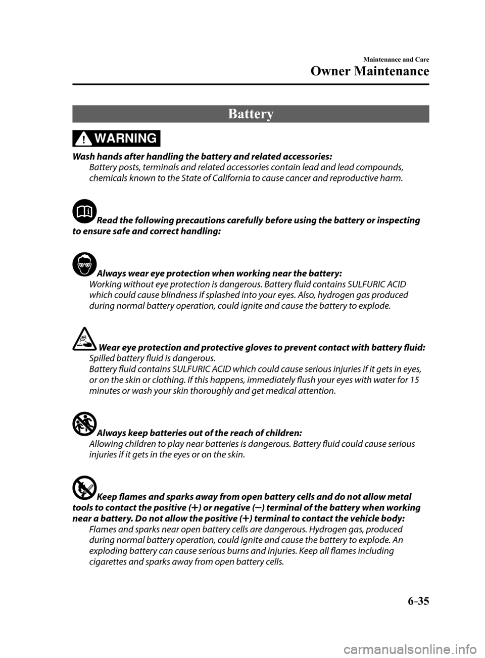 MAZDA MODEL 6 2017  Owners Manual (in English) 6–35
Maintenance and Care
Owner Maintenance
Battery
WARNING
Wash hands after handling the battery and related accessories:Battery posts, terminals and related accessories contain lead and lead compo