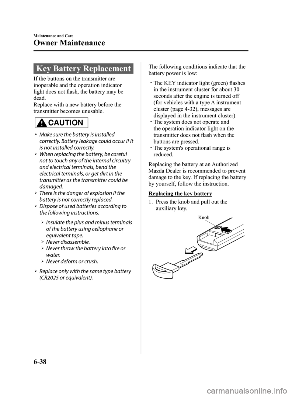 MAZDA MODEL 6 2017 Owners Manual (in English) 6–38
Maintenance and Care
Owner Maintenance
Key Battery Replacement
If the buttons on the transmitter are
inoperable and the operation indicator
light does not flash, the battery may be
dead.
Rep MAZDA MODEL 6 2017 Owners Manual (in English) 6–38
Maintenance and Care
Owner Maintenance
Key Battery Replacement
If the buttons on the transmitter are
inoperable and the operation indicator
light does not flash, the battery may be
dead.
Rep