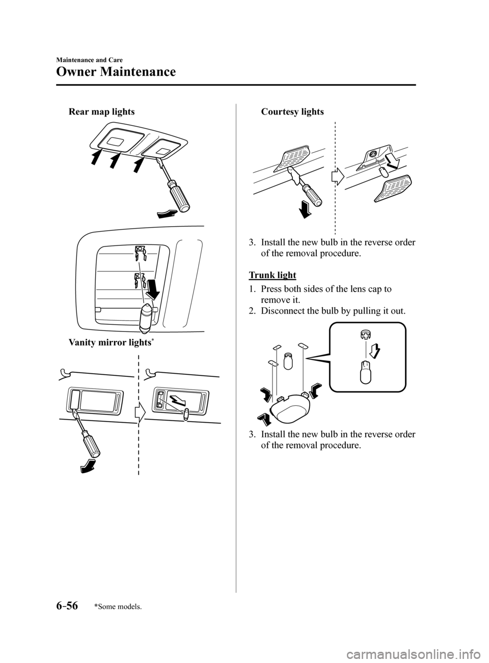 MAZDA MODEL 6 2017   (in English) User Guide 6–56
Maintenance and Care
Owner Maintenance
*Some models.
 Rear map lights
 Vanity mirror lights*
 Courtesy lights
3. Install the new bulb in the reverse order 
of the removal procedure.
Trunk light