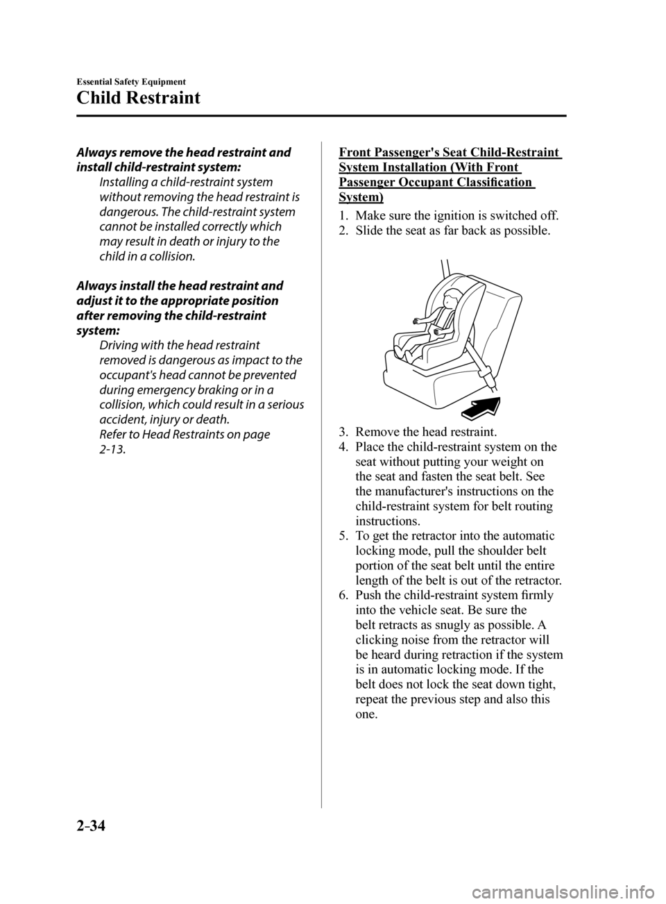 MAZDA MODEL 6 2017   (in English) Service Manual 2–34
Essential Safety Equipment
Child Restraint
Always remove the head restraint and 
install child-restraint system:Installing a child-restraint system 
without removing the head restraint is 
dang