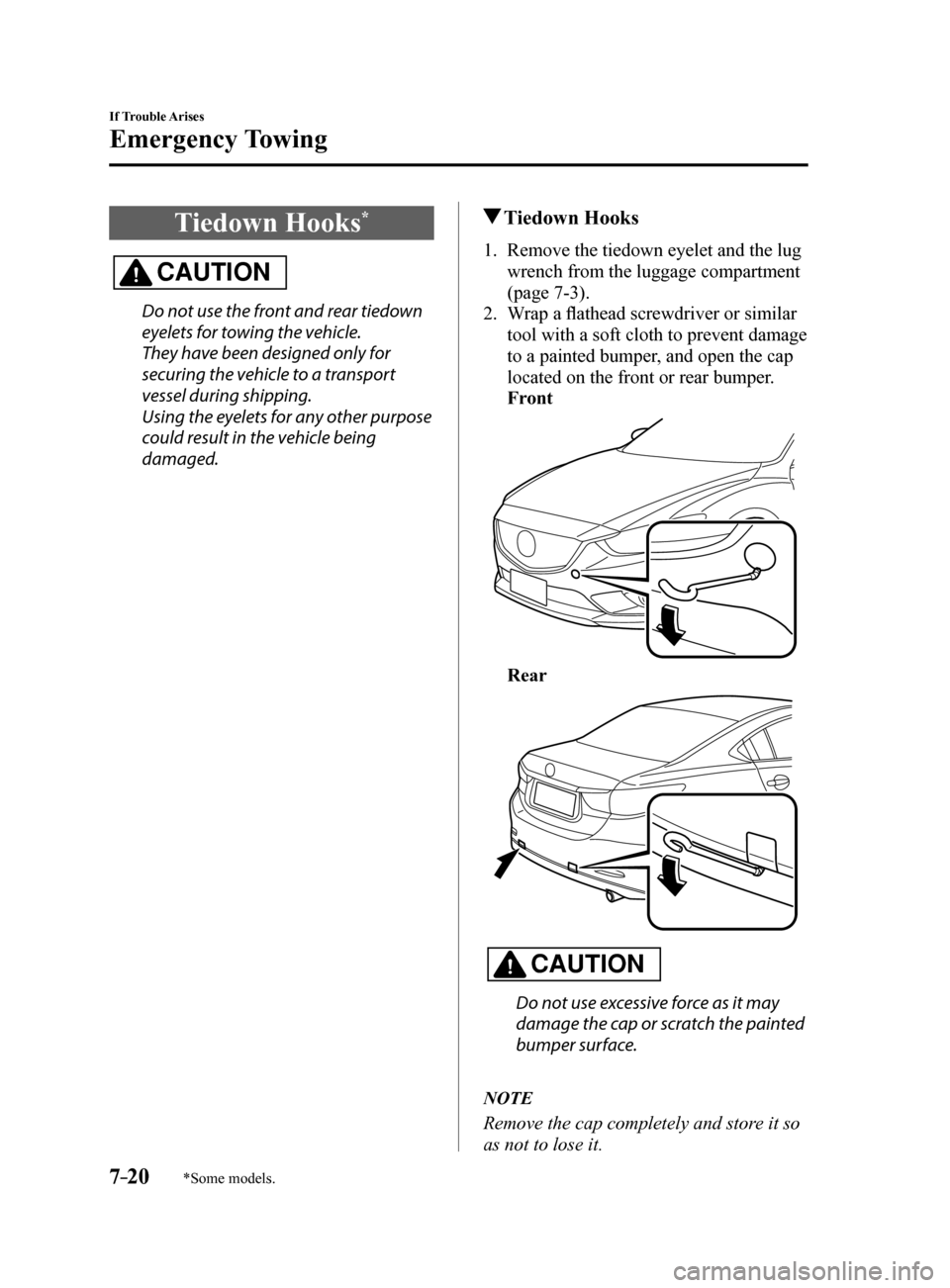 MAZDA MODEL 6 2017  Owners Manual (in English) 7–20
If Trouble Arises
Emergency Towing
*Some models.
Tiedown Hooks*
CAUTION
Do not use the front and rear tiedown 
eyelets for towing the vehicle.
They have been designed only for 
securing the veh