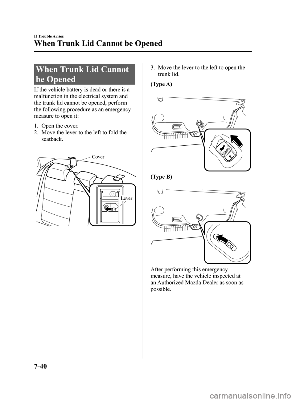 MAZDA MODEL 6 2017   (in English) User Guide 7–40
If Trouble Arises
When Trunk Lid Cannot be Opened
When Trunk Lid Cannot 
be Opened
If the vehicle battery is dead or there is a 
malfunction in the electrical system and 
the trunk lid cannot b