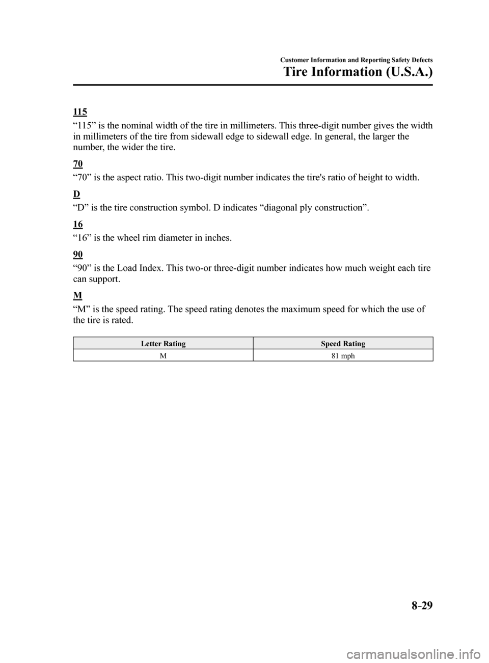 MAZDA MODEL 6 2017 Owners Manual (in English) 8–29
Customer Information and Reporting Safety Defects
Tire Information (U.S.A.)
11 5
“115” is the nominal width of the tire in millimeters. This three-digit number gives the width
in millimete MAZDA MODEL 6 2017 Owners Manual (in English) 8–29
Customer Information and Reporting Safety Defects
Tire Information (U.S.A.)
11 5
“115” is the nominal width of the tire in millimeters. This three-digit number gives the width
in millimete