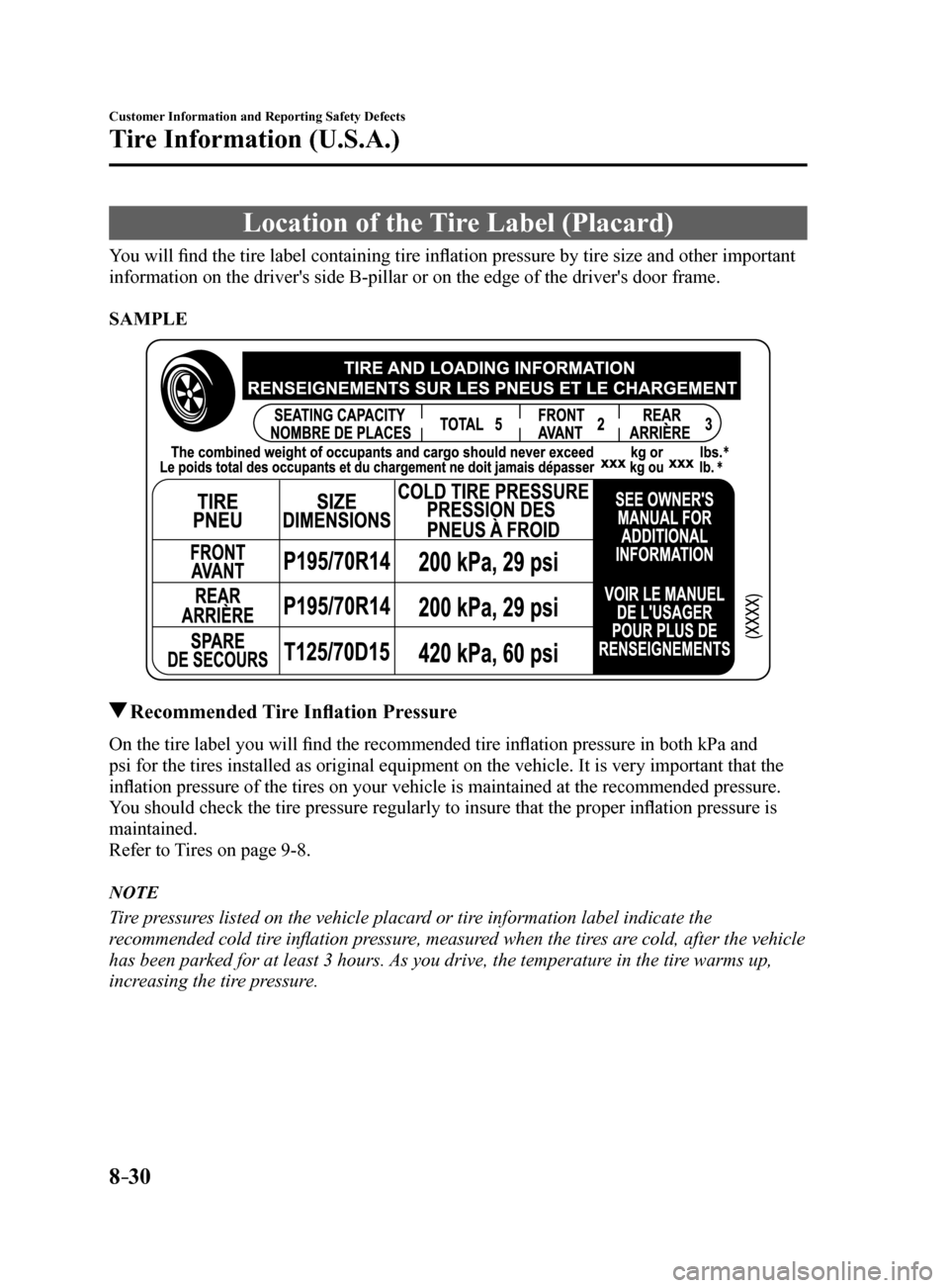 MAZDA MODEL 6 2017 Owners Manual (in English) 8–30
Customer Information and Reporting Safety Defects
Tire Information (U.S.A.)
Location of the Tire Label (Placard)
You will find the tire label containing tire inflation pressure by tire size and MAZDA MODEL 6 2017 Owners Manual (in English) 8–30
Customer Information and Reporting Safety Defects
Tire Information (U.S.A.)
Location of the Tire Label (Placard)
You will find the tire label containing tire inflation pressure by tire size and