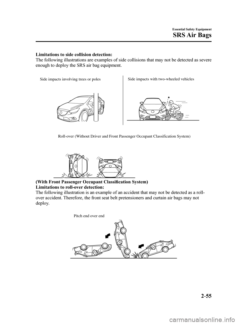 MAZDA MODEL 6 2017   (in English) Repair Manual 2–55
Essential Safety Equipment
SRS Air  Bags
Limitations to side collision detection:
The following illustrations are examples of side collisions that may not\
 be detected as severe 
enough to dep
