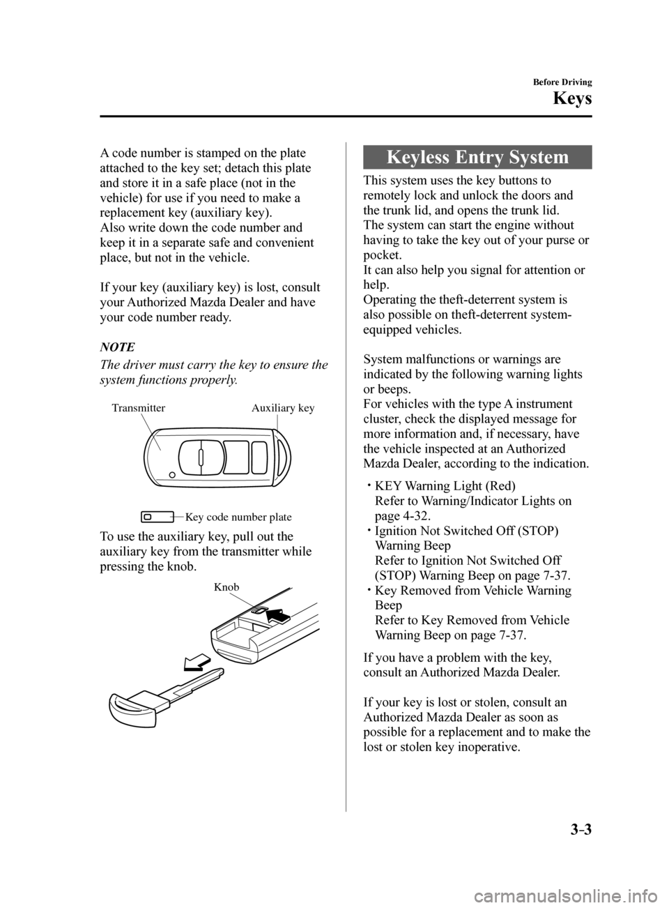 MAZDA MODEL 6 2017   (in English) Manual PDF 3–3
Before Driving
Keys
A code number is stamped on the plate 
attached to the key set; detach this plate 
and store it in a safe place (not in the 
vehicle) for use if you need to make a 
replaceme