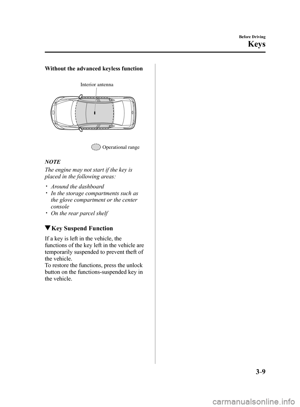 MAZDA MODEL 6 2017   (in English) Manual Online 3–9
Before Driving
Keys
Without the advanced keyless function
Interior antenna
Operational range
NOTE
The engine may not start if the key is 
placed in the following areas:
 Around the dashboard�