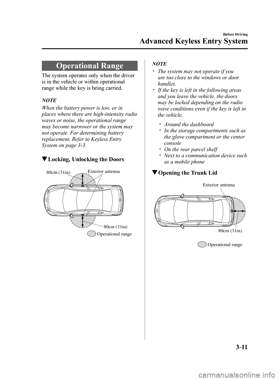 MAZDA MODEL 6 2017  Owners Manual (in English) 3–11
Before Driving
Advanced Keyless Entry System
Operational Range
The system operates only when the driver 
is in the vehicle or within operational 
range while the key is being carried.
NOTE
When