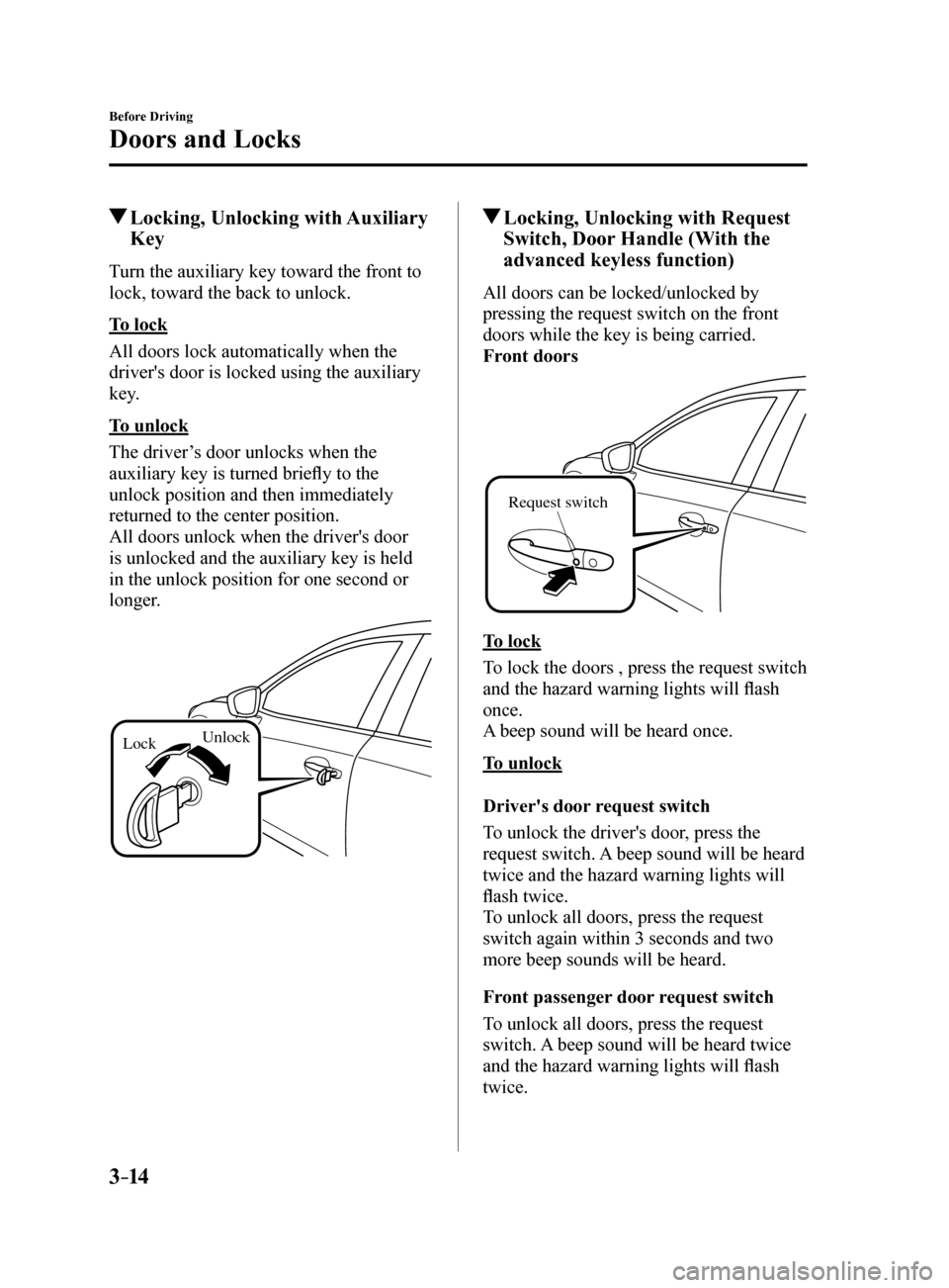 MAZDA MODEL 6 2017  Owners Manual (in English) 3–14
Before Driving
Doors and Locks
 Locking, Unlocking with Auxiliary 
Key
Turn the auxiliary key toward the front to 
lock, toward the back to unlock.
To lock
All doors lock automatically when the