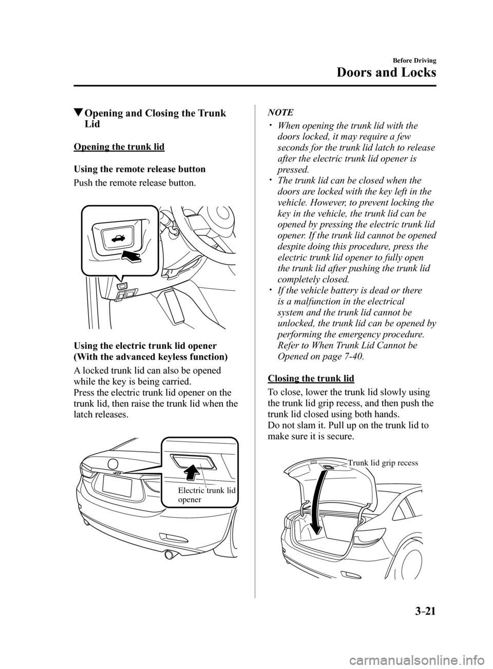 MAZDA MODEL 6 2017  Owners Manual (in English) 3–21
Before Driving
Doors and Locks
 Opening and Closing the Trunk 
Lid
Opening the trunk lid
Using the remote release button
Push the remote release button.
Using the electric trunk lid opener 
(Wi