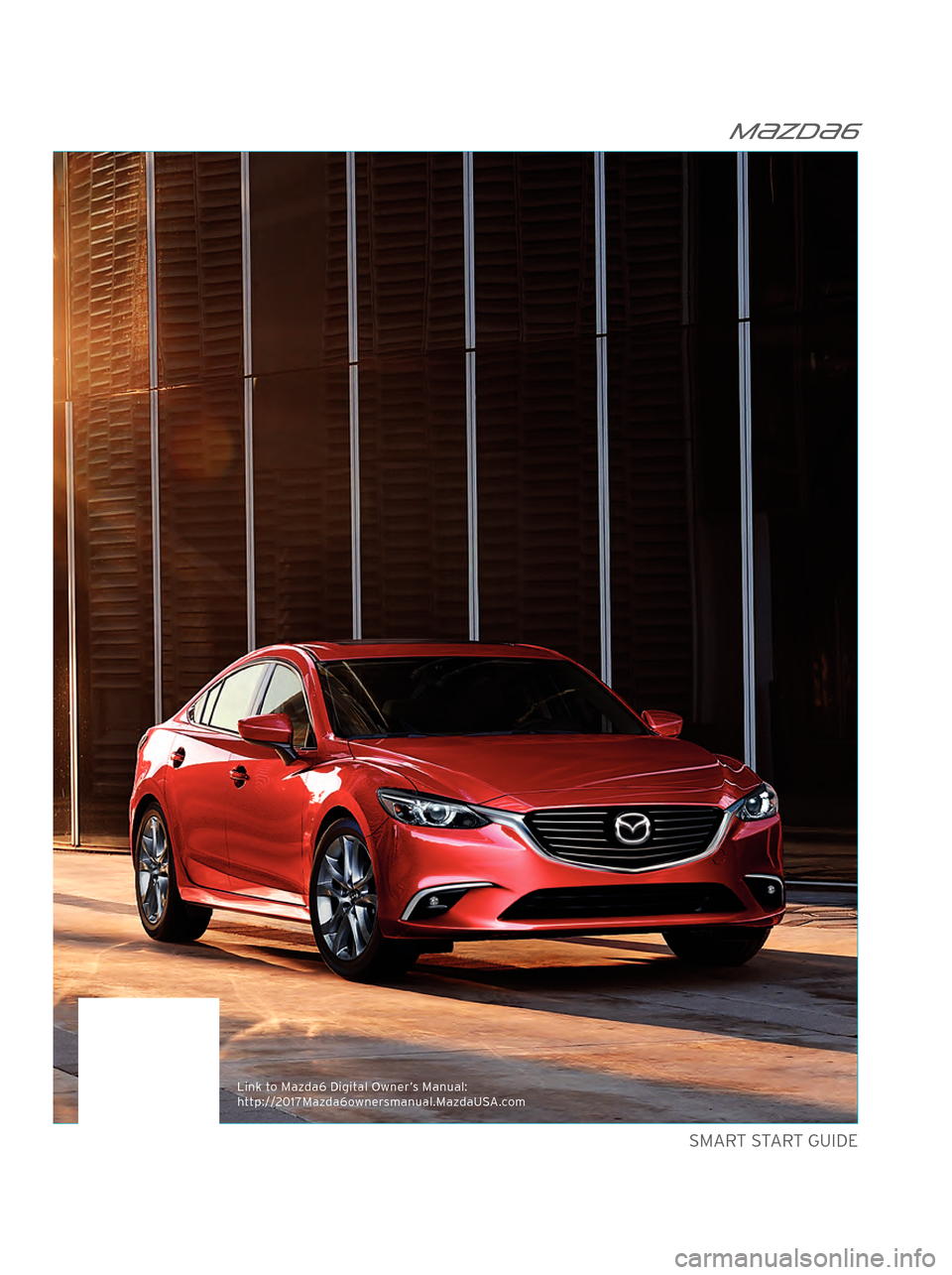 MAZDA MODEL 6 2017  Quick Start Guide (in English)  m{zd{6
 SMART START GUIDE 
Link to Maz\fa6 Digital Owner’s Manual:
\bttp://2017Maz\fa6ownersmanual.Maz\faUSA.com 
