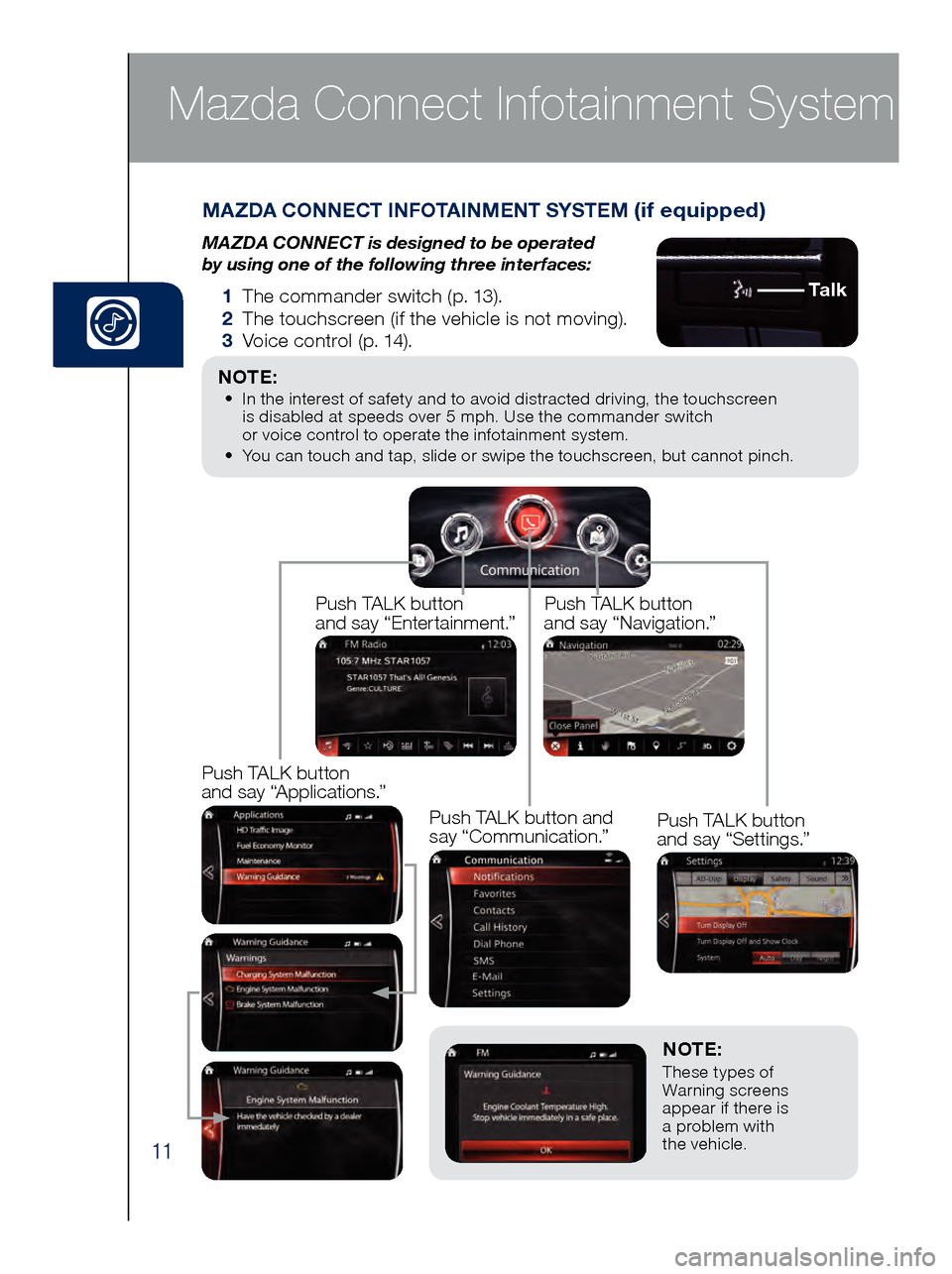 MAZDA MODEL 6 2017  Quick Start Guide (in English) 11
NOTE: These types of  
Warning screens 
appear if there is   
a problem with   
the vehicle.
MAZDA CONNECT INFOTAINMENT SYSTEM (if equipped)
MAZDA CONNECT is designed to be operated   
by using one
