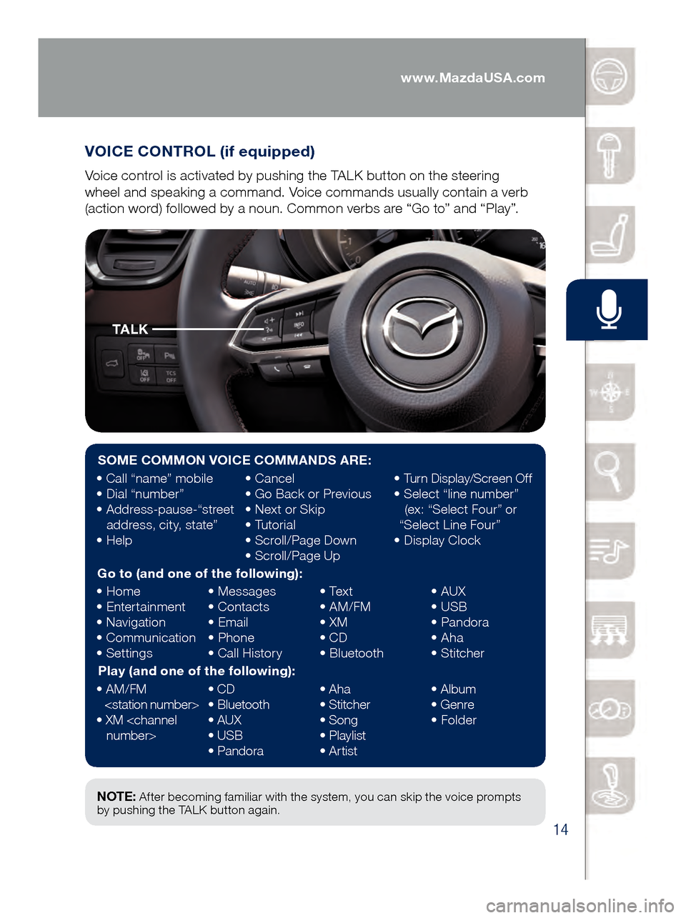 MAZDA MODEL 6 2017  Quick Start Guide (in English) 14
VOICE CONTROL (if equipped)
Voice control is activated by pushing the TALK button on the steering   
wheel and speaking a command. Voice commands usually contain a verb 
(action word) followed by a
