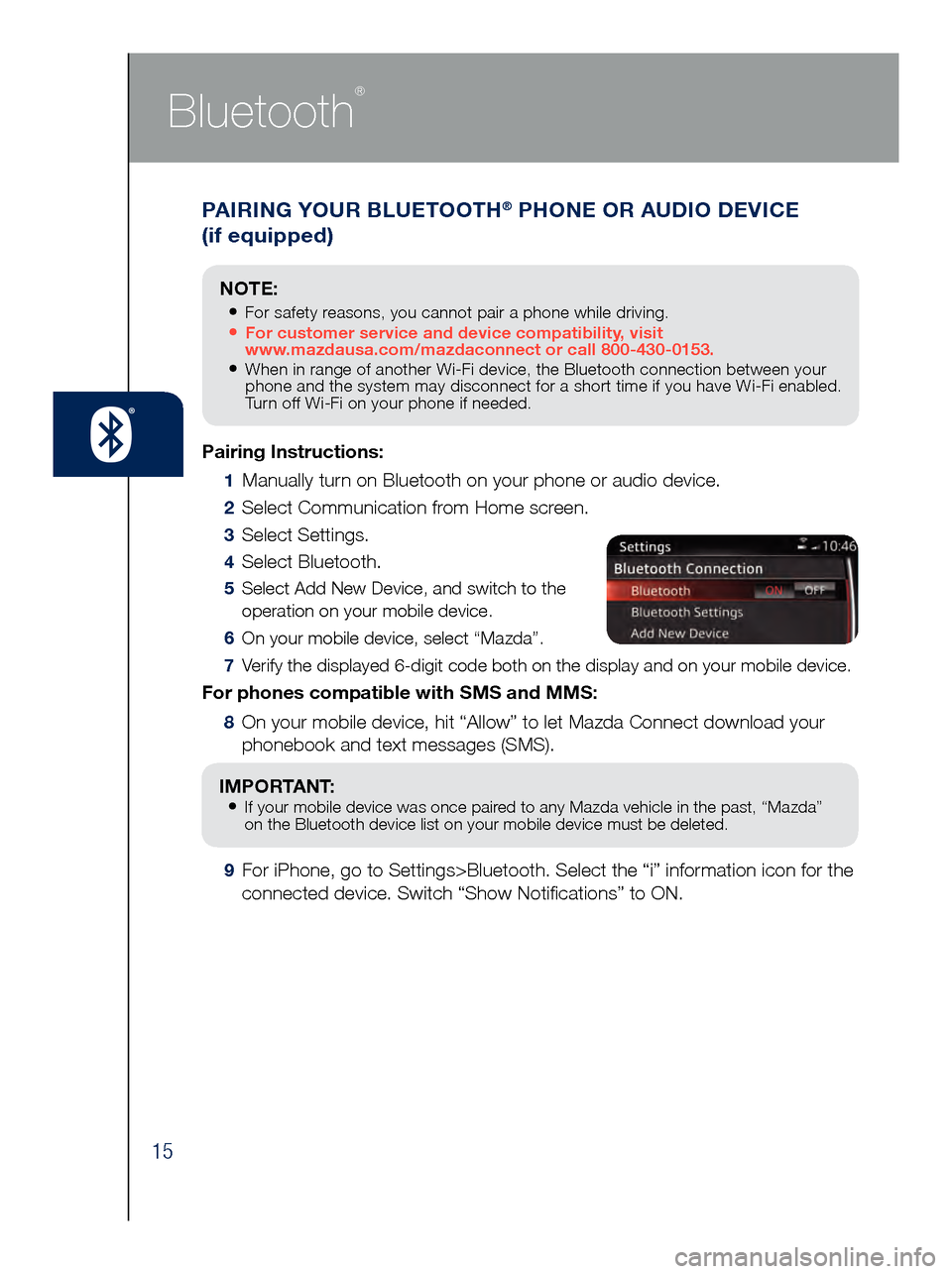 MAZDA MODEL 6 2017  Quick Start Guide (in English) 15
PAIRING YOUR BLUETOOTH® PHONE OR AUDIO DEVICE  
(if equipped)
Bluetooth
®
Pairing Instructions:
 1      Manually turn on Bluetooth on your phone or audio device.
 2  Select Communication from Hom