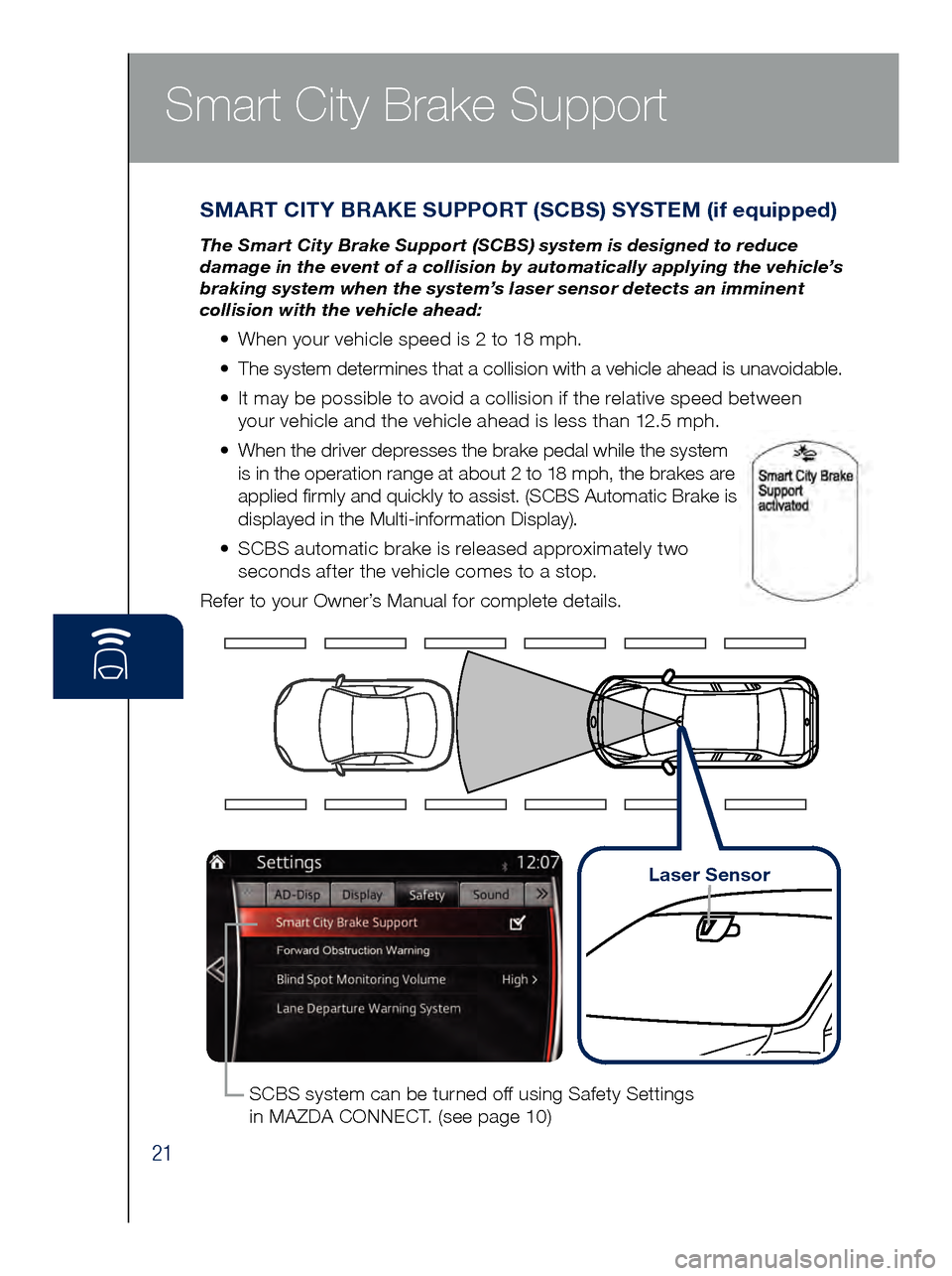 MAZDA MODEL 6 2017  Quick Start Guide (in English) 21
Smart City Brake Support
SMART CITY BRAKE SUPPORT (SCBS) SYSTEM (if equipped)
The Smart City Brake Support (SCBS) system is designed to reduce 
damage in the event of a collision by automatically a