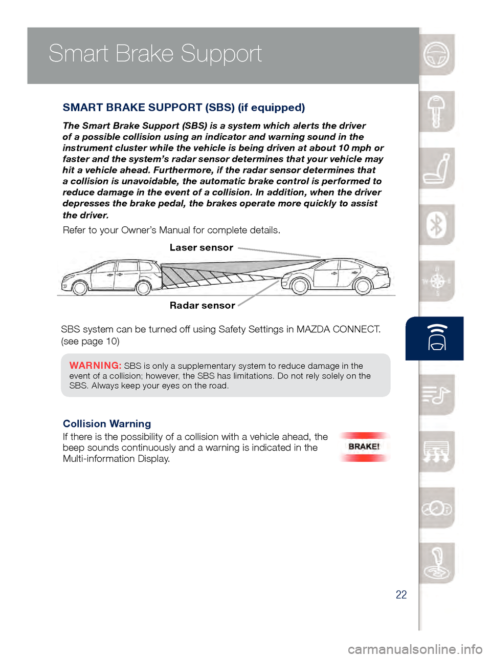MAZDA MODEL 6 2017  Quick Start Guide (in English) 22
Smart Brake Support
SMART BRAKE SUPPORT (SBS) (if equipped)
The Smart Brake Support (SBS) is a system which alerts the driver 
of a possible collision using an indicator and warning sound in the 
i