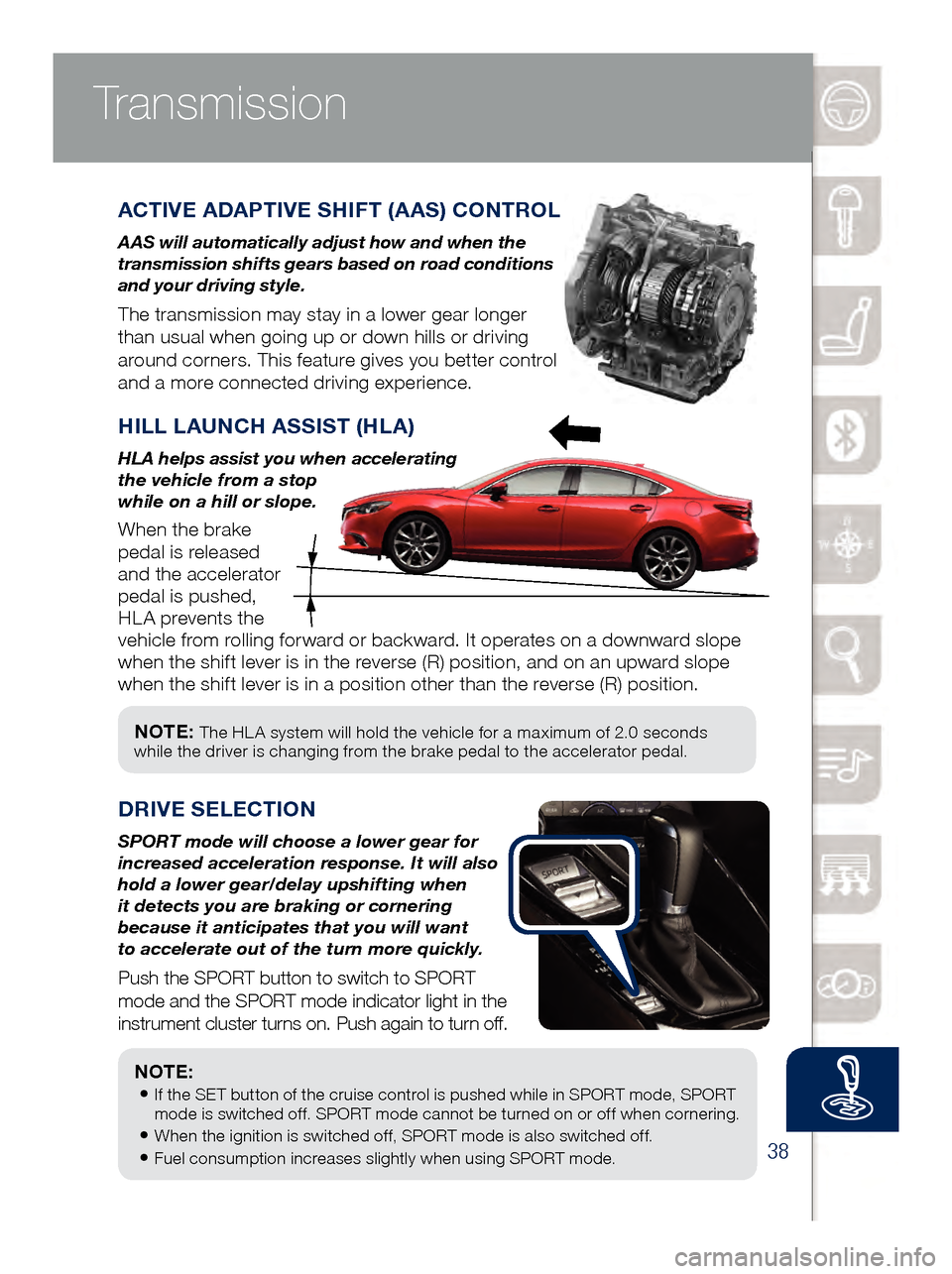 MAZDA MODEL 6 2017  Quick Start Guide (in English) 38
NOTE: The HL A system will hold the vehicle for a maximum of 2.0 seconds 
while the driver is changing from the brake pedal to the accelerator pedal.
Transmission
ACTIVE ADAPTIVE SHIFT (AAS) CONTRO