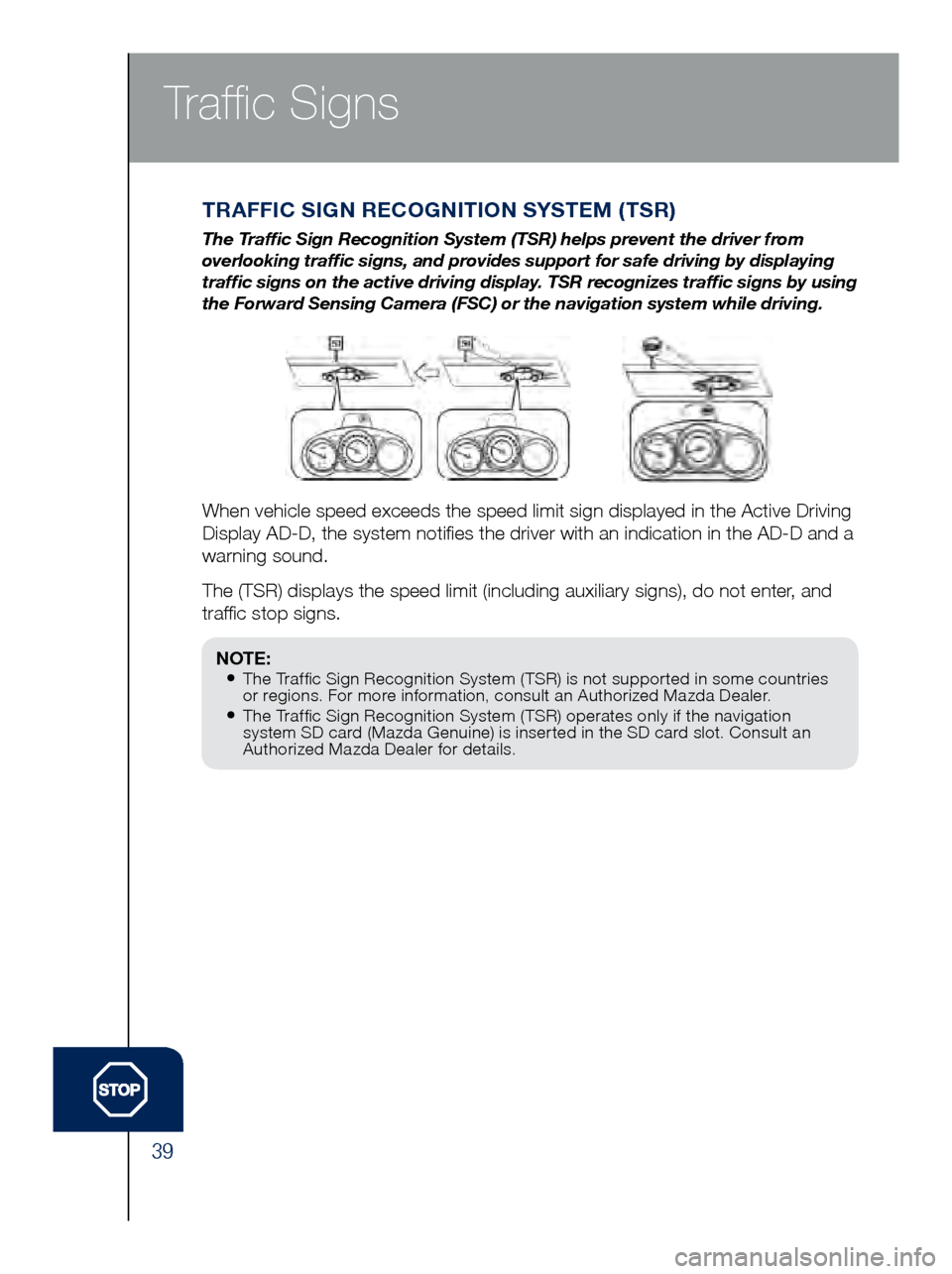 MAZDA MODEL 6 2017  Quick Start Guide (in English) 39
TRAFFIC SIGN RECOGNITION SYSTEM (TSR)
The Traffic Sign Recognition System (TSR) helps prevent the driver from 
overlooking traffic signs, and provides support for safe driving by di\
splaying 
traf