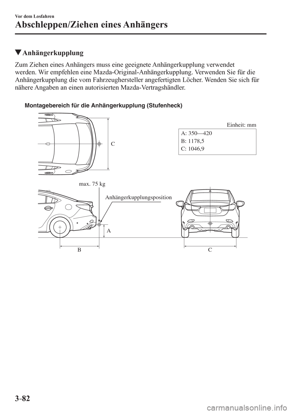 MAZDA MODEL 6 2017 Betriebsanleitung (in German) 3–82
Vor dem Losfahren
Abschleppen/Ziehen eines Anhängers
Anhängerkupplung
Z u m Ziehen eines Anhängers muss eine geeignete Anhängerkupplung verwendet
werden. Wir empfehlen eine Mazda-Ori MAZDA MODEL 6 2017 Betriebsanleitung (in German) 3–82
Vor dem Losfahren
Abschleppen/Ziehen eines Anhängers
Anhängerkupplung
Z u m Ziehen eines Anhängers muss eine geeignete Anhängerkupplung verwendet
werden. Wir empfehlen eine Mazda-Ori