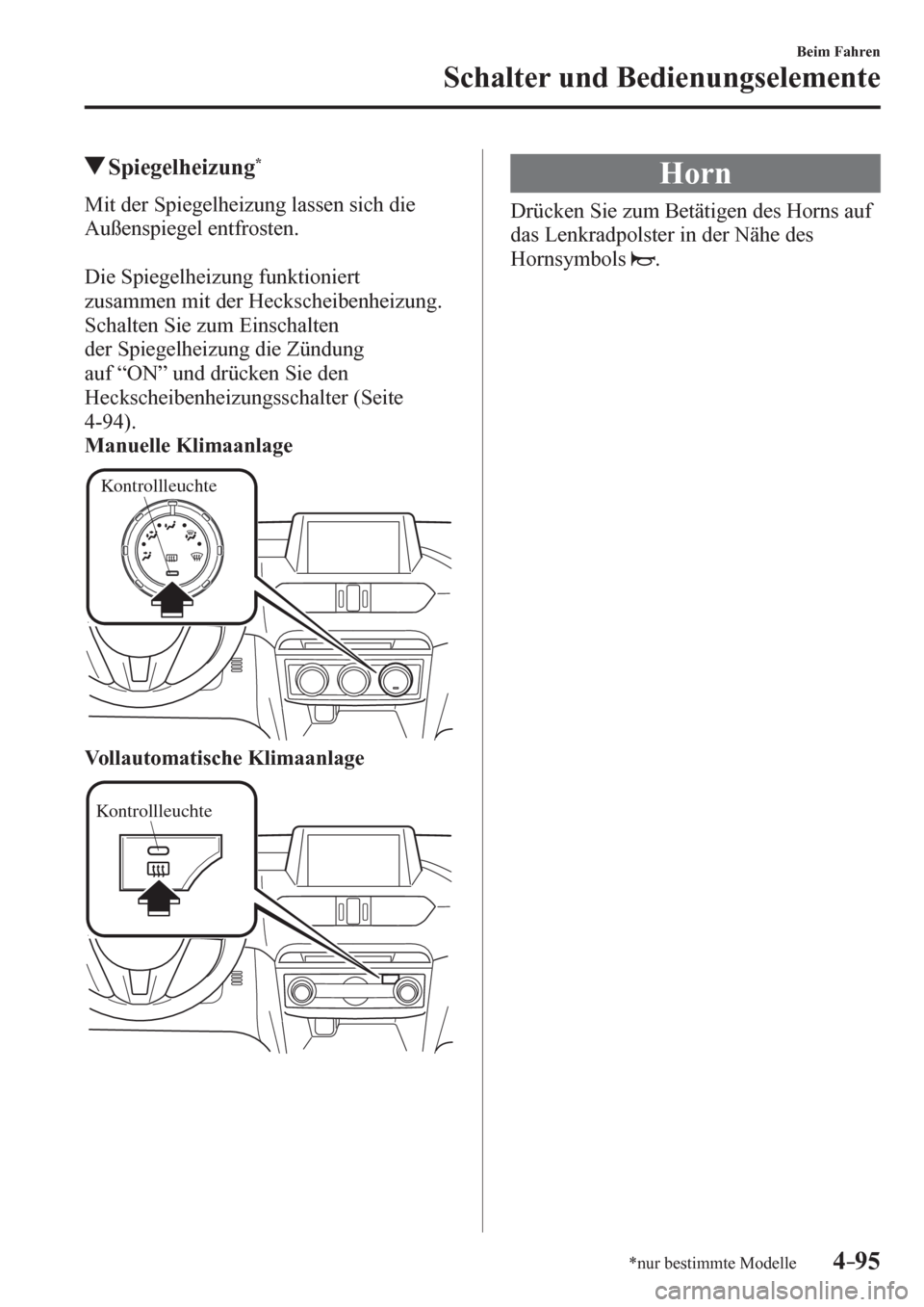 MAZDA MODEL 6 2017  Betriebsanleitung (in German) 4–95
Beim Fahren
Schalter und Bedienungselemente
*nur bestimmte Modelle
 Spiegelheizung *
              M i t   d e r   S p i e g e l heizung lassen sich die 
Außenspiegel entfrosten.
  Die Spiegel