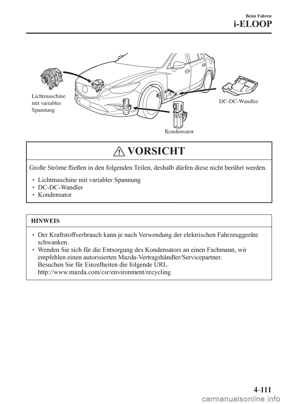 MAZDA MODEL 6 2017  Betriebsanleitung (in German) 4–111
Beim Fahren
i-ELOOP
Lichtmaschine 
mit variabler 
Spannung
KondensatorDC-DC-Wandler
 VORSICHT
 Große Ströme �À ießen in den folgenden Teilen, deshalb dürfen diese nicht berührt werden. 
