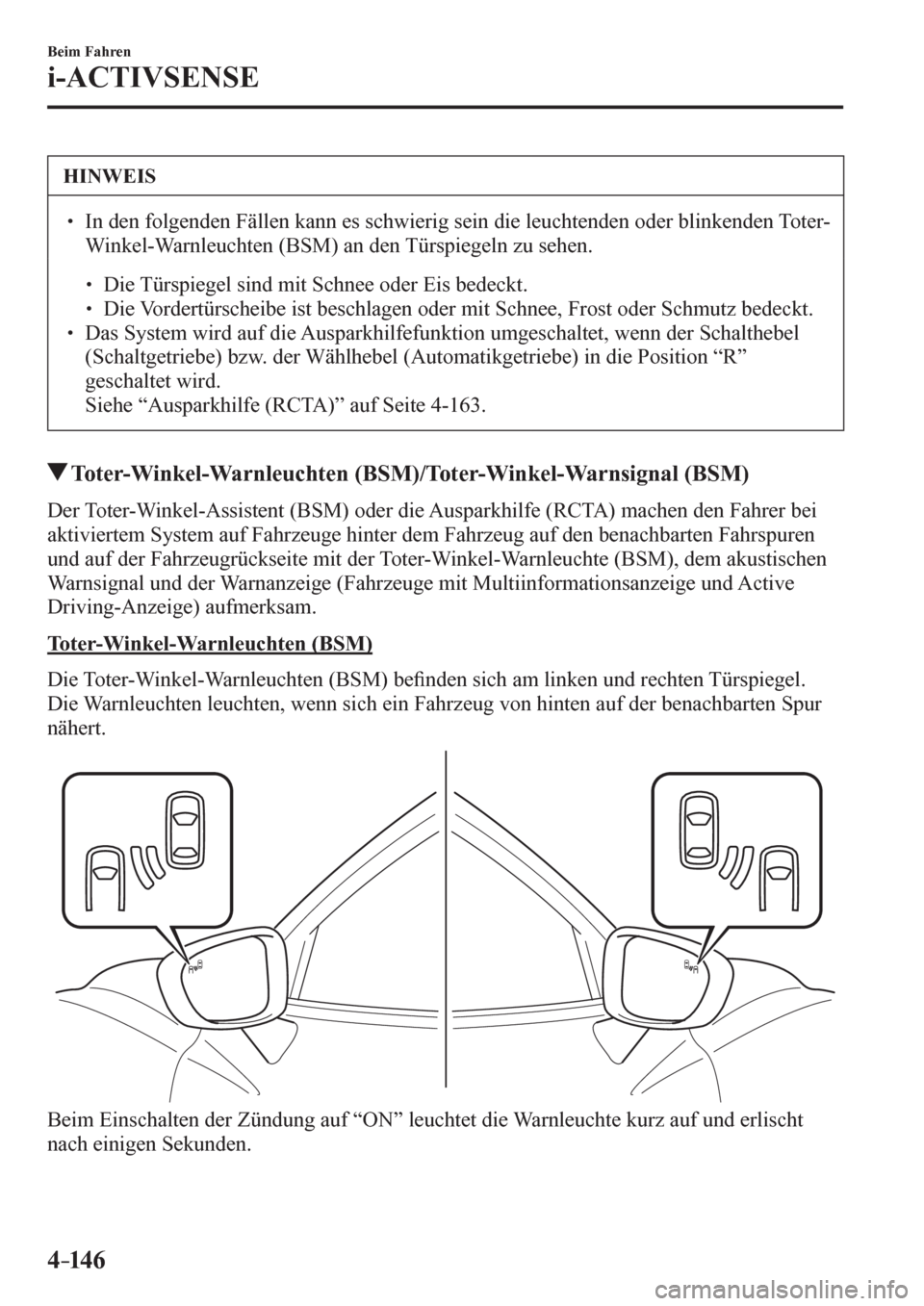 MAZDA MODEL 6 2017  Betriebsanleitung (in German) 4–14 6
Beim Fahren
i-ACTIVSENSE
 HINWEIS
� � ��  In den folgenden Fällen kann es schwierig sein die leuchtenden oder blinkenden Toter-
Winkel-Warnleuchten (BSM) an den Türspiegeln zu sehen. 
�