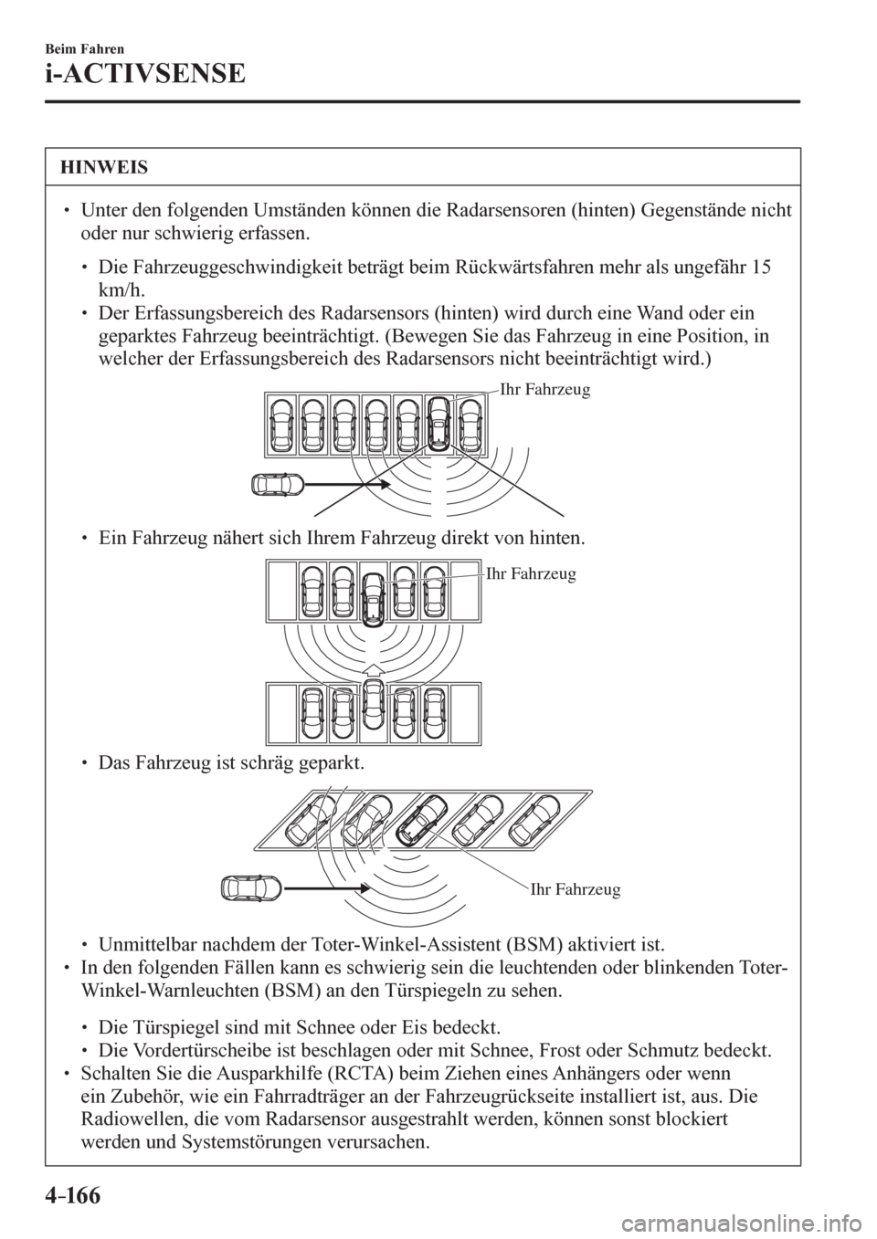MAZDA MODEL 6 2017  Betriebsanleitung (in German) 4–16 6
Beim Fahren
i-ACTIVSENSE
 HINWEIS
� � ��  Unter den folgenden Umständen können die Radarsensoren (hinten) Gegenstände nicht 
oder nur schwierig erfassen. 
� �
�
�
� ��  Die Fahrze