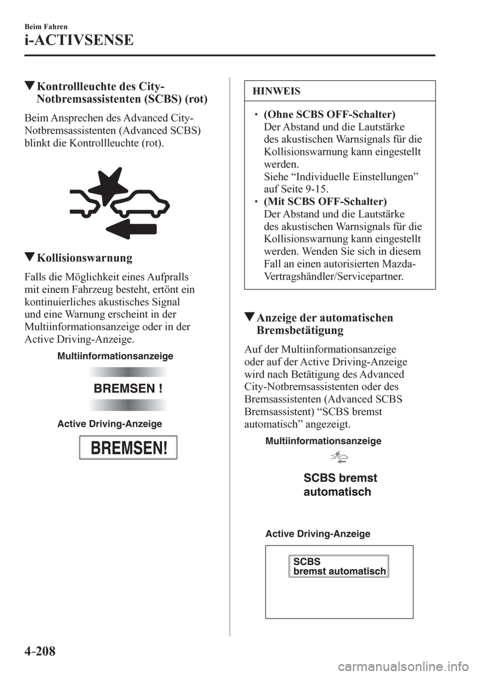 MAZDA MODEL 6 2017  Betriebsanleitung (in German) 4–208
Beim Fahren
i-ACTIVSENSE
 Kontrollleuchte des City-
Notbremsassistenten (SCBS) (rot)
            Beim Ansprechen des Advanced City-
Notbremsassistenten (Advanced SCBS) 
blinkt die Kontrollleuc