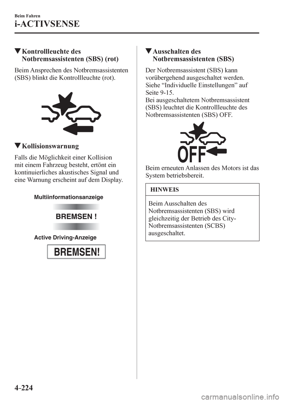 MAZDA MODEL 6 2017  Betriebsanleitung (in German) 4–224
Beim Fahren
i-ACTIVSENSE
 Kontrollleuchte des 
Notbremsassistenten (SBS) (rot)
            Beim Ansprechen des Notbremsassistenten 
(SBS) blinkt die Kontrollleuchte (rot).
 Kollisionswarnung
 