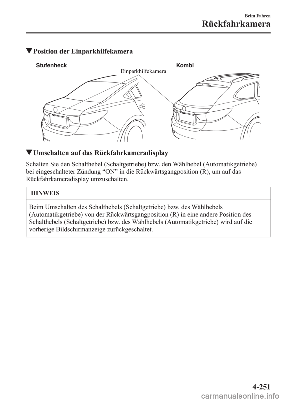 MAZDA MODEL 6 2017  Betriebsanleitung (in German) 4–251
Beim Fahren
Rückfahrkamera
 Position der Einparkhilfekamera
Einparkhilfekamera Stufenheck Kombi
 Umschalten auf das Rückfahrkameradisplay
            S c halten Sie den Schalthebel (Schaltge