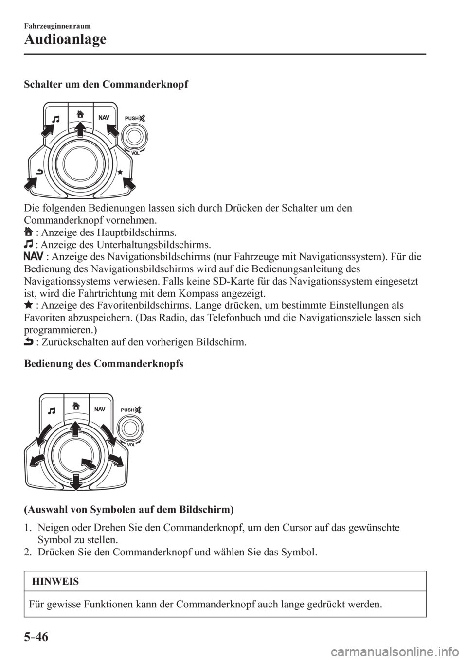 MAZDA MODEL 6 2017  Betriebsanleitung (in German) 5–46
Fahrzeuginnenraum
Audioanlage
  Schalter um den Commanderknopf
  Die folgenden Bedienungen lassen sich durch Drücken der Schalter um den 
Commanderknopf vornehmen.
  : Anzeige des Hauptbildsch