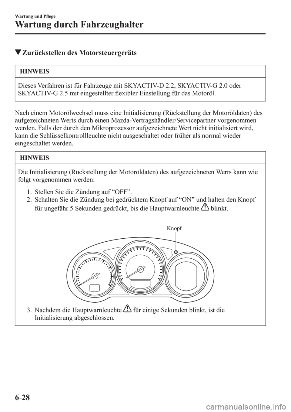 MAZDA MODEL 6 2017  Betriebsanleitung (in German) 6–28
Wartung und P�À ege
Wartung durch Fahrzeughalter
 Zurückstellen des Motorsteuergeräts
 HINWEIS
 Dieses Verfahren ist für Fahrzeuge mit SKYACTIV-D 2.2, SKYACTIV-G 2.0 oder 
SKYACTIV-G 2.5 mi