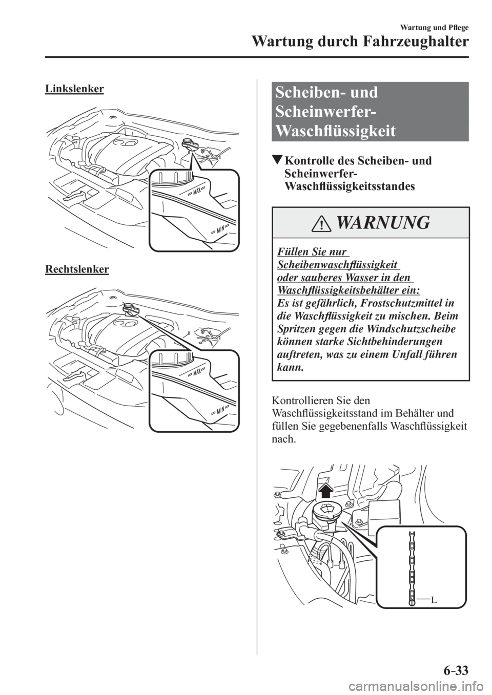 MAZDA MODEL 6 2017  Betriebsanleitung (in German) 6–33
Wartung und P�À ege
Wartung durch Fahrzeughalter
  Linkslenker
  Rechtslenker
 Scheiben- und 
Scheinwerfer-
Wa s c h�À üssigkeit
 Kontrolle des Scheiben- und 
Scheinwerfer-
Wa s c h�À üssi