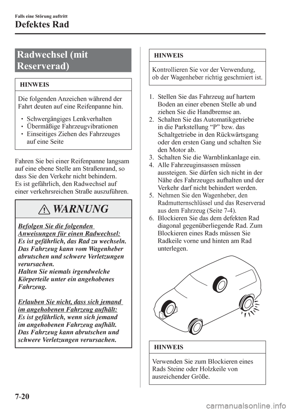 MAZDA MODEL 6 2017  Betriebsanleitung (in German) 7–20
Falls eine Störung auftritt
Defektes Rad
 Radwechsel (mit 
Reserverad)
 HINWEIS
 Die folgenden Anzeichen während der 
Fahrt deuten auf eine Reifenpanne hin. 
� �
� ��  Schwergängiges Len
