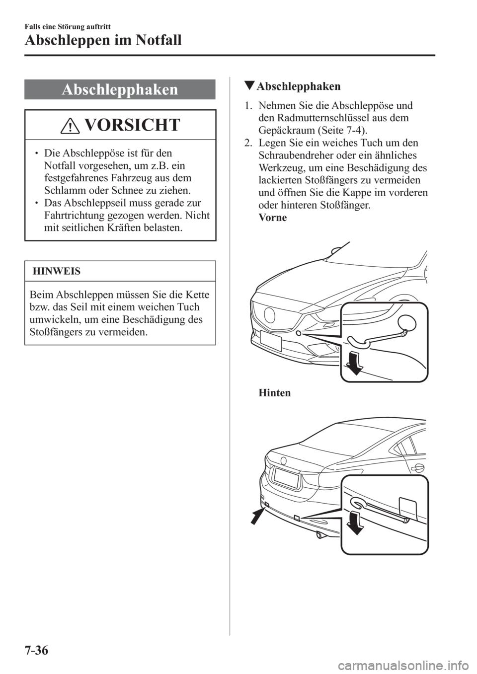 MAZDA MODEL 6 2017  Betriebsanleitung (in German) 7–36
Falls eine Störung auftritt
Abschleppen im Notfall
 Abschlepphaken
 VORSICHT
� � ��  Die Abschleppöse ist für den 
Notfall vorgesehen, um z.B. ein 
festgefahrenes Fahrzeug aus dem 
Schlam