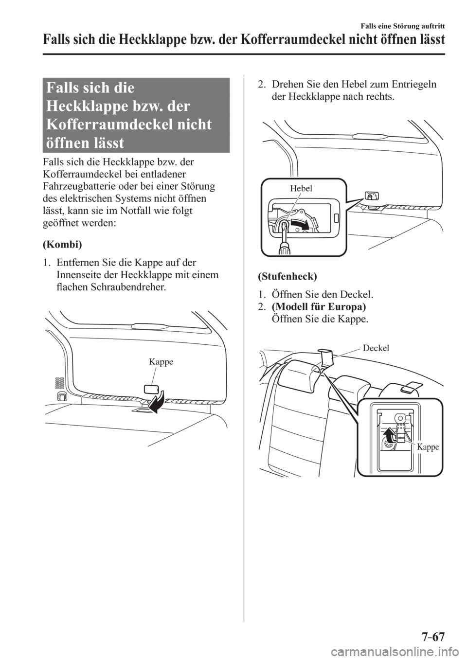 MAZDA MODEL 6 2017  Betriebsanleitung (in German) 7–67
Falls eine Störung auftritt
Falls sich die Heckklappe bzw. der Kofferraumdeckel nicht öffnen lässt
                  F a l l s   s i c h   d i e  
Heckklappe bzw. der 
Kofferraumdeckel nicht
