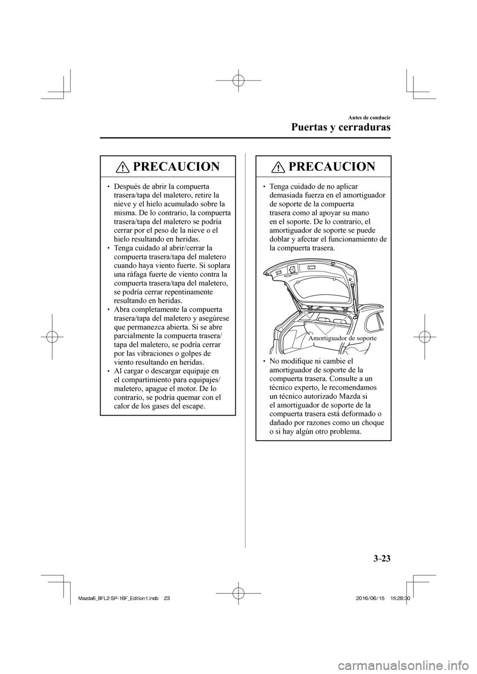MAZDA MODEL 6 2017  Manual del propietario (in Spanish) 3–23
Antes de conducir
Puertas y cerraduras
 PRECAUCION
� � ��  Después de abrir la compuerta 
trasera/tapa del maletero, retire la 
nieve y el hielo acumulado sobre la 
misma. De lo contrario, 