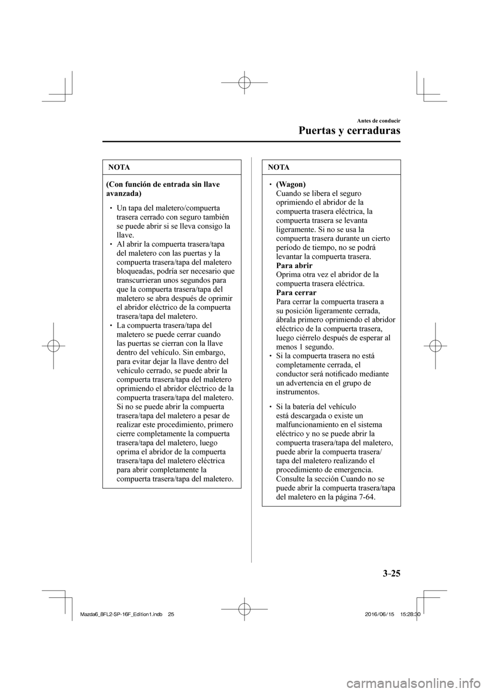 MAZDA MODEL 6 2017  Manual del propietario (in Spanish) 3–25
Antes de conducir
Puertas y cerraduras
 NOTA
   (Con función de entrada sin llave 
avanzada)  
 �
�
� ��  Un tapa del maletero/compuerta 
trasera cerrado con seguro también 
se puede abri
