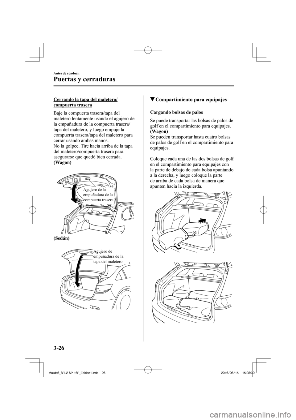 MAZDA MODEL 6 2017  Manual del propietario (in Spanish) 3–26
Antes de conducir
Puertas y cerraduras
  Cerrando la tapa del maletero/
compuerta trasera
    Baje  la  compuerta  trasera/tapa  del 
maletero lentamente usando el agujero de 
la empuñadura de