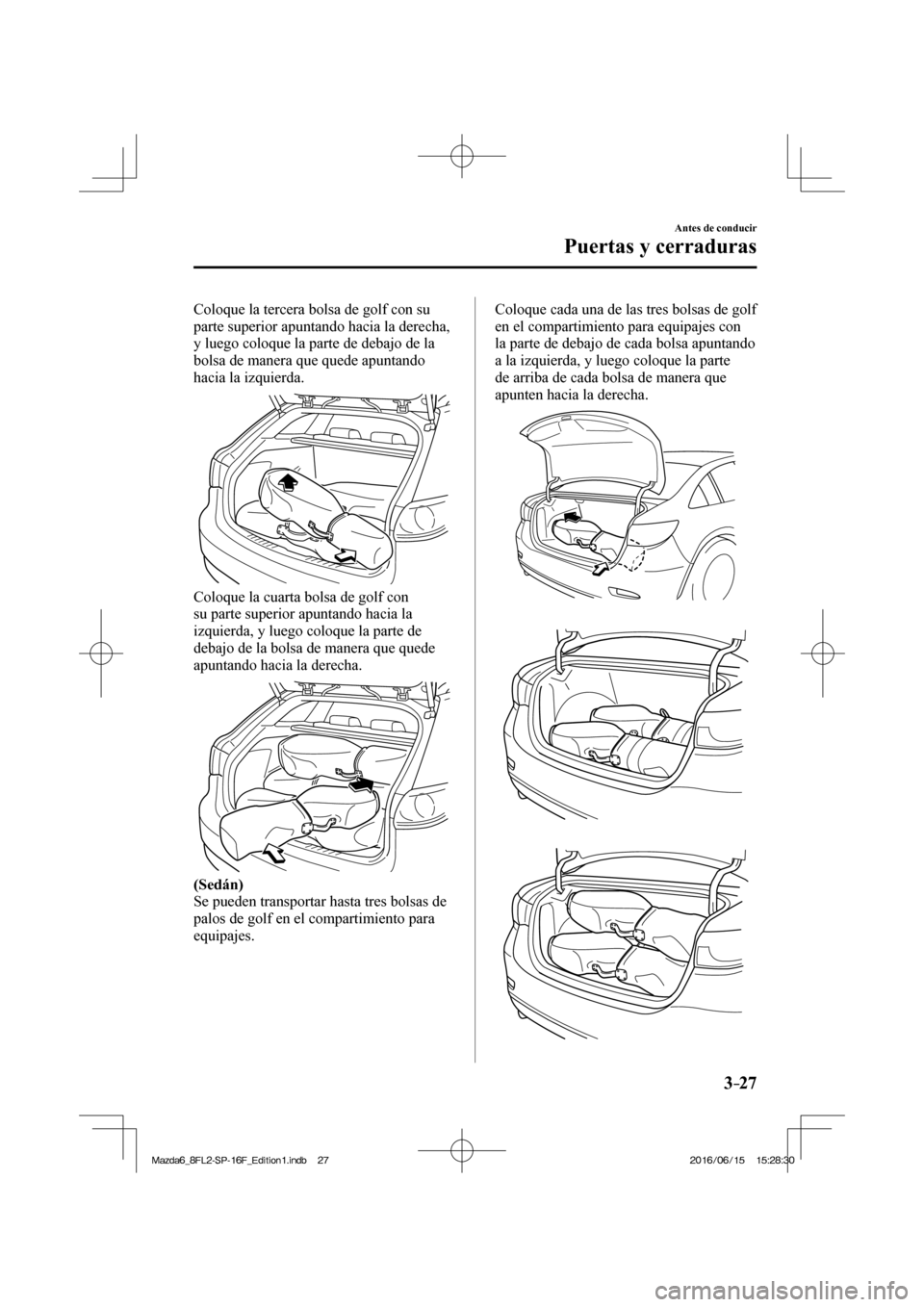MAZDA MODEL 6 2017  Manual del propietario (in Spanish) 3–27
Antes de conducir
Puertas y cerraduras
  Coloque la tercera bolsa de golf con su 
parte superior apuntando hacia la derecha, 
y luego coloque la parte de debajo de la 
bolsa de manera que quede