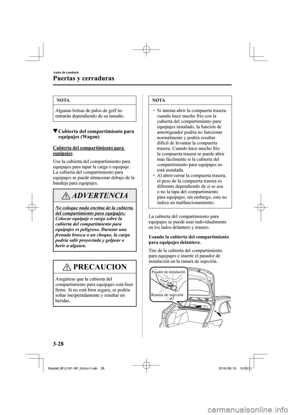 MAZDA MODEL 6 2017  Manual del propietario (in Spanish) 3–28
Antes de conducir
Puertas y cerraduras
 NOTA
 Algunas bolsas de palos de golf no 
entrarán dependiendo de su tamaño. 
          Cubierta del compartimiento para 
equipajes (Wagon)
           