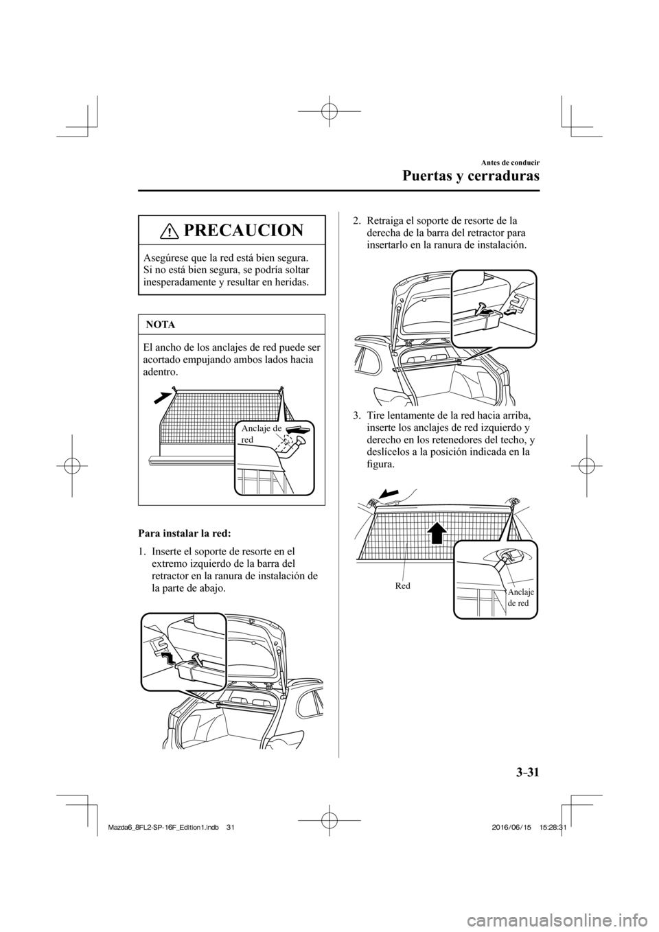 MAZDA MODEL 6 2017  Manual del propietario (in Spanish) 3–31
Antes de conducir
Puertas y cerraduras
 PRECAUCION
 Asegúrese que la red está bien segura. 
Si no está bien segura, se podría soltar 
inesperadamente y resultar en heridas. 
 NOTA
 El ancho