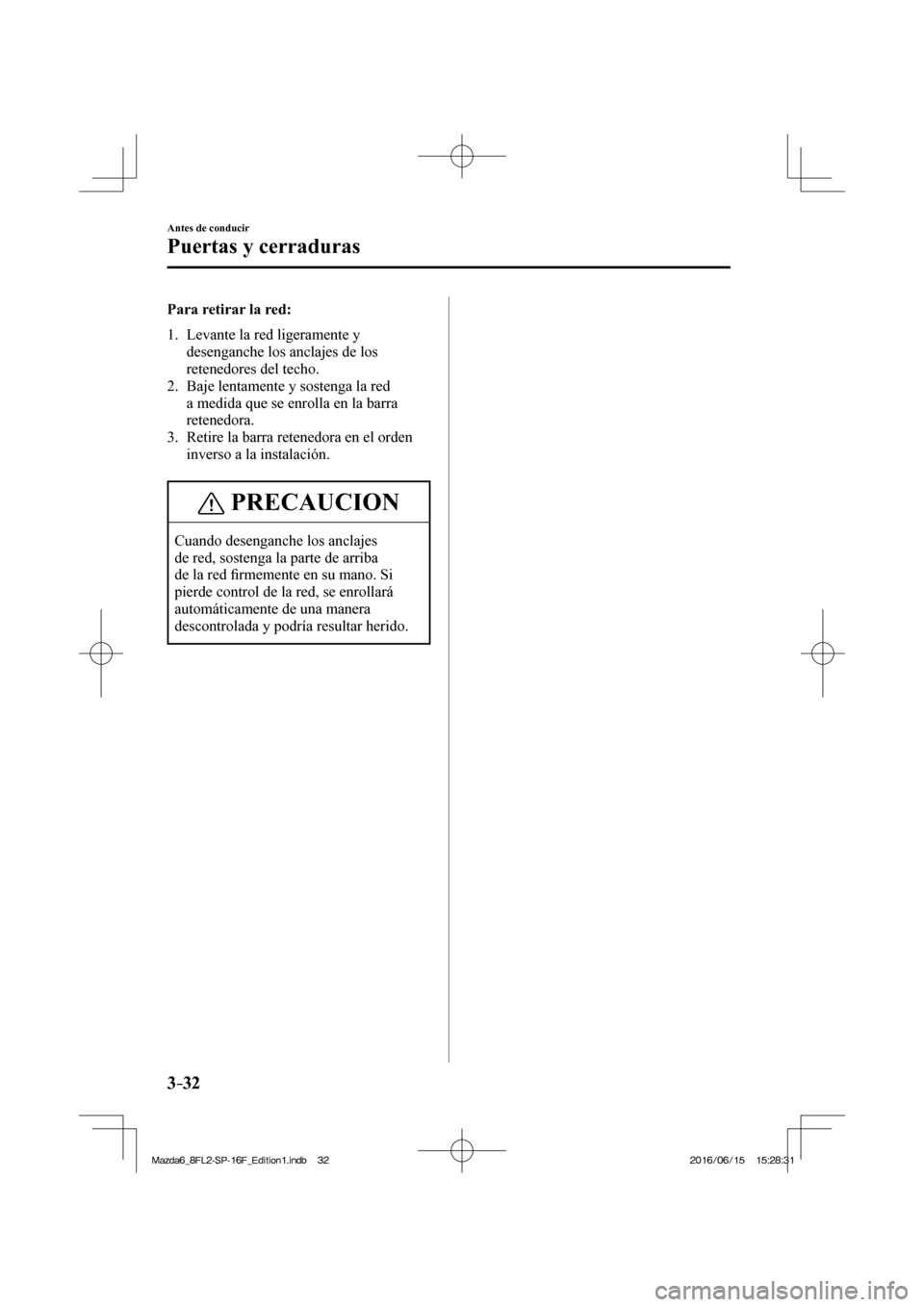 MAZDA MODEL 6 2017  Manual del propietario (in Spanish) 3–32
Antes de conducir
Puertas y cerraduras
    Para  retirar  la  red:
     1.   Levante  la  red  ligeramente  y 
desenganche los anclajes de los 
retenedores del techo.
   2.   Baje lentamente y 