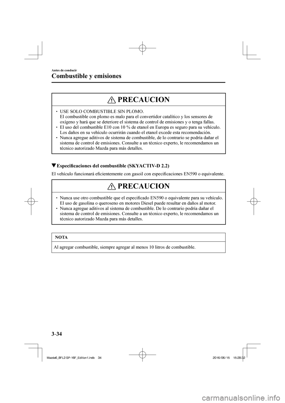 MAZDA MODEL 6 2017  Manual del propietario (in Spanish) 3–34
Antes de conducir
Combustible y emisiones
 PRECAUCION
� � ��  USE SOLO COMBUSTIBLE SIN PLOMO. �  El combustible con plomo es malo para el convertidor catalítico y los sensores de 
oxígeno