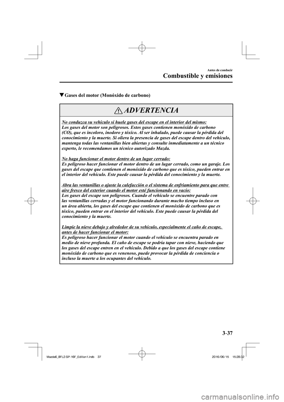 MAZDA MODEL 6 2017  Manual del propietario (in Spanish) 3–37
Antes de conducir
Combustible y emisiones
          Gases del motor (Monóxido de carbono)
 ADVERTENCIA
 No conduzca su vehículo si huele gases del escape en el interior del mismo: 
 Los gases