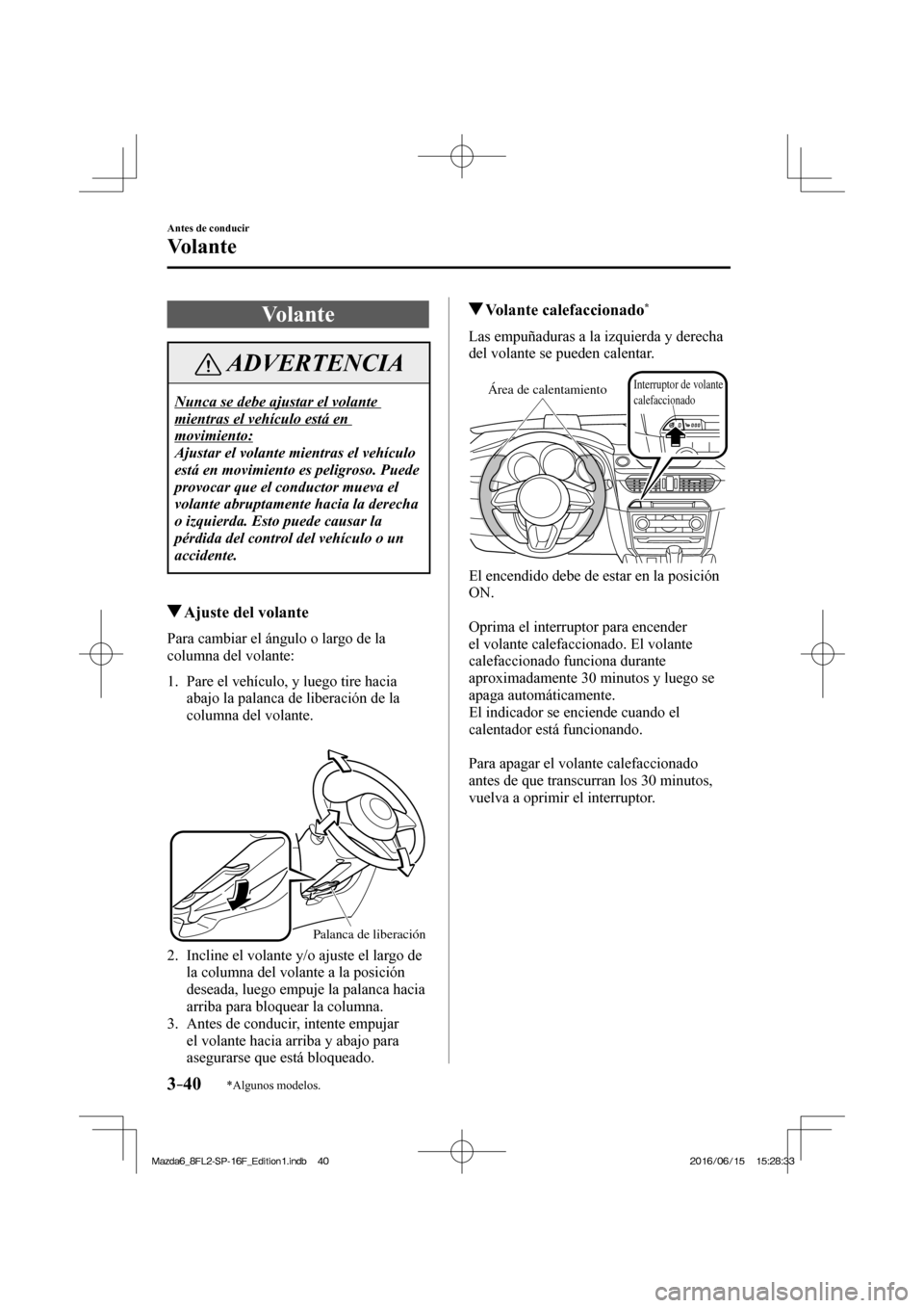 MAZDA MODEL 6 2017  Manual del propietario (in Spanish) 3–40
Antes de conducir
Vo l a n t e
*Algunos modelos.
      V o l a n t e
 ADVERTENCIA
 Nunca se debe ajustar el volante 
mientras el vehículo está en 
movimiento: 
 Ajustar el volante mientras el