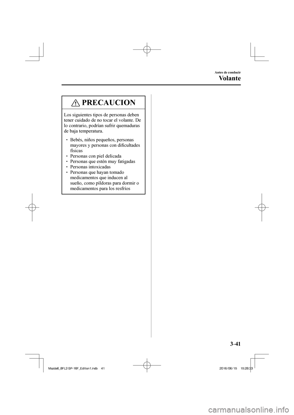 MAZDA MODEL 6 2017  Manual del propietario (in Spanish) 3–41
Antes de conducir
Vo l a n t e
 PRECAUCION
 Los siguientes tipos de personas deben 
tener cuidado de no tocar el volante. De 
lo contrario, podrían sufrir quemaduras 
de baja temperatura. 
 �