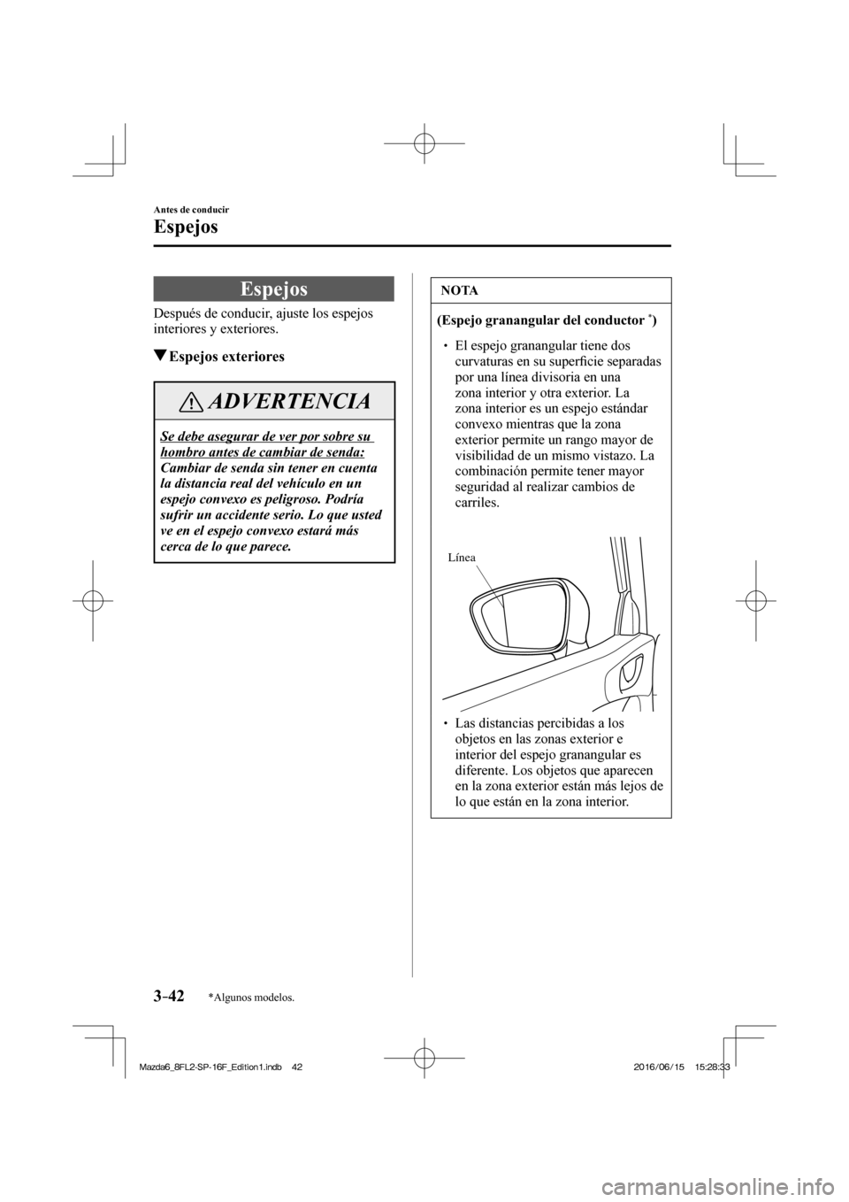 MAZDA MODEL 6 2017  Manual del propietario (in Spanish) 3–42
Antes de conducir
Espejos
*Algunos modelos.
      E s p e j o s
    Después de conducir, ajuste los espejos 
interiores y exteriores.
         Espejos  exteriores
 ADVERTENCIA
 Se debe asegura