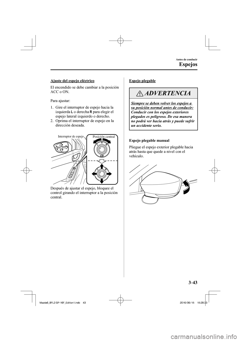MAZDA MODEL 6 2017 Manual del propietario (in Spanish) 3–43
Antes de conducir
Espejos
Ajuste del espejo eléctrico
El encendido se debe cambiar a la posición
ACC o ON.
Para ajustar:
1. Gire el interruptor de espejo hacia la
izquie MAZDA MODEL 6 2017 Manual del propietario (in Spanish) 3–43
Antes de conducir
Espejos
Ajuste del espejo eléctrico
El encendido se debe cambiar a la posición
ACC o ON.
Para ajustar:
1. Gire el interruptor de espejo hacia la
izquie